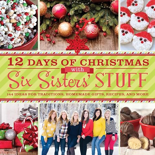 12 Days of Christmas With Six Sisters' Stuff: Recipes, Traditions, Homemade Gifts, and So Much More