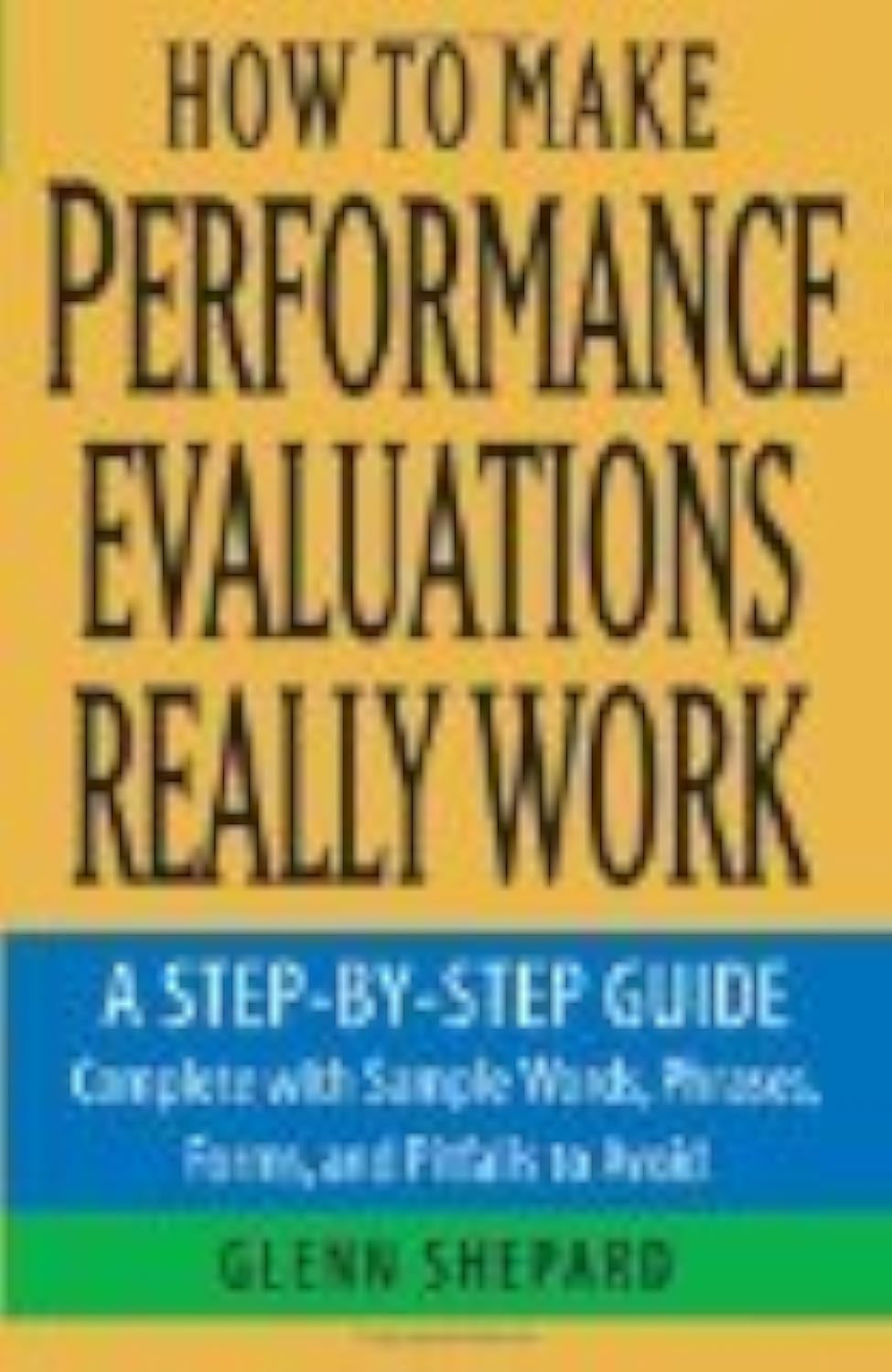 How to Make Performance Evaluations Really Work: A Step-by-Step Guide Complete With Sample Words, Phrases, Forms, and Pitfalls to Avoid