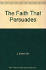 The Faith That Persuades A Harper Jubilee Book; HJ 30 Orr, J Edwin