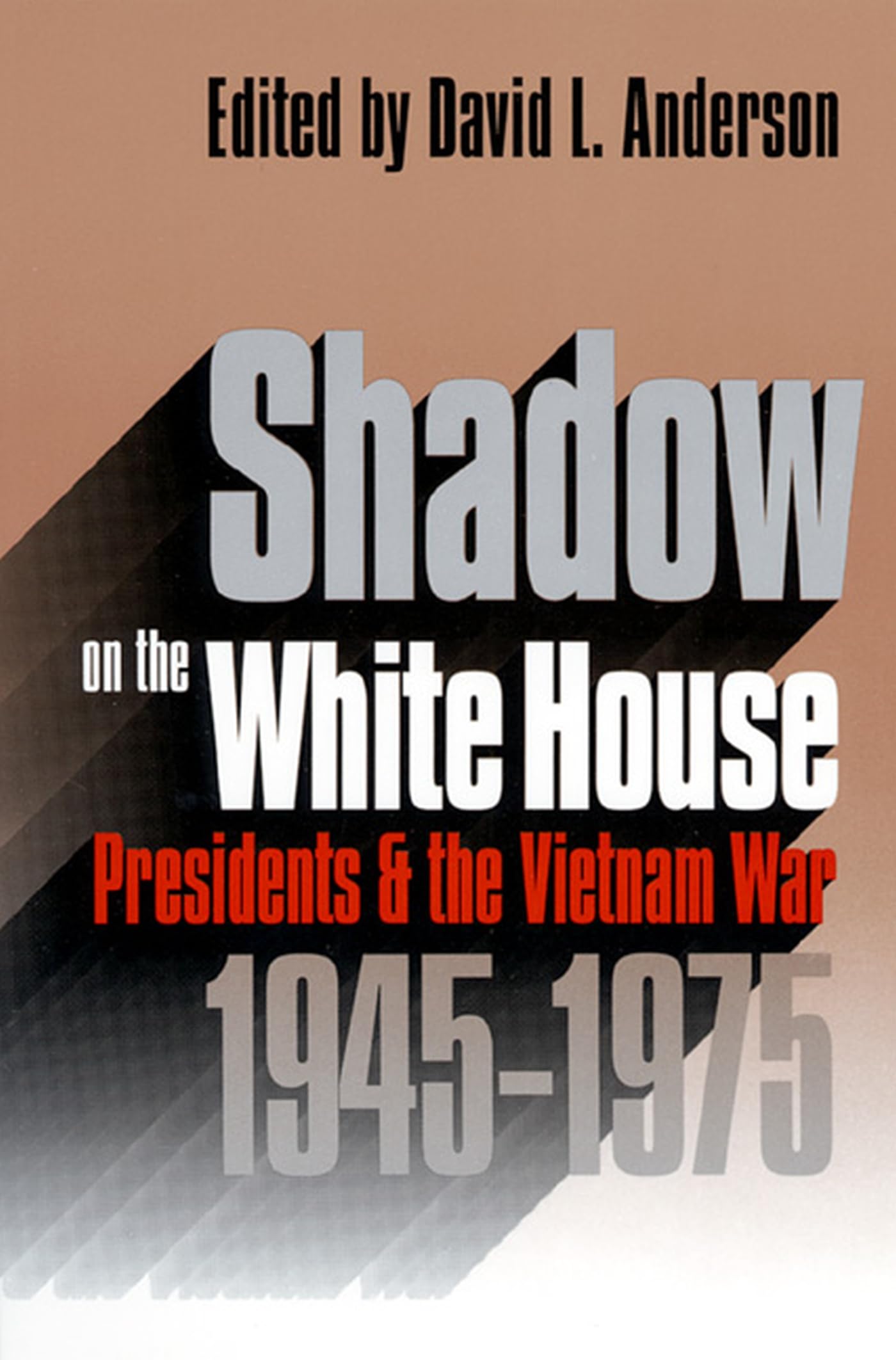 Shadow on the White House: Presidents and the Vietnam War, 1945-1975