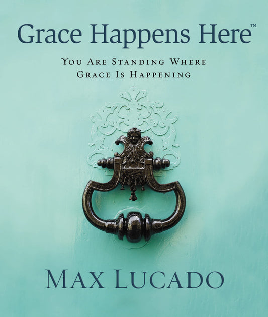 Grace Happens Here: You Are Standing Where Grace is Happening [Hardcover] Lucado, Max
