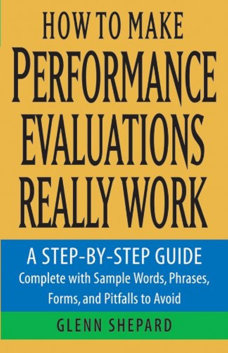 How to Make Performance Evaluations Really Work: A Step-by-Step Guide Complete With Sample Words, Phrases, Forms, and Pitfalls to Avoid