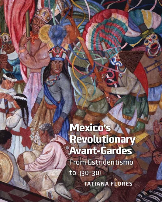 Mexico's Revolutionary Avant-Gardes: From Estridentismo to ¡30–30!