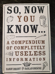 So, Now You Know...: A Compendium of Completely Useless Information