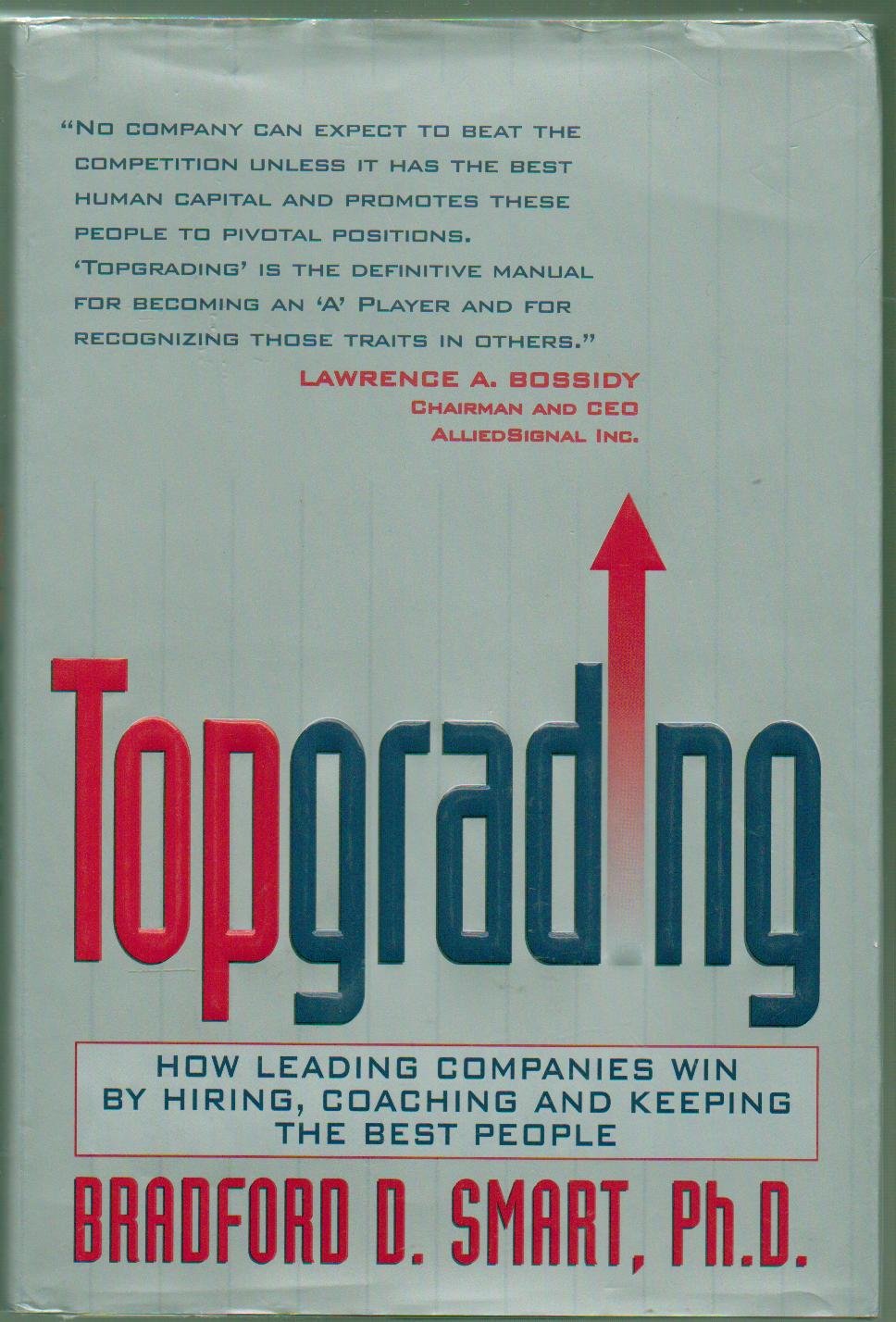 Topgrading: How Leading Companies Win by Hiring, Coaching and Keeping the Best People