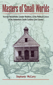 Masters of Small Worlds: Yeoman Households, Gender Relations, and the Political Culture of the Antebellum South Carolina Low Country used book depot