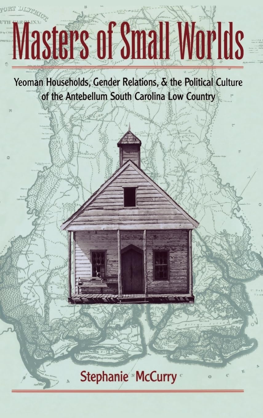 Masters of Small Worlds: Yeoman Households, Gender Relations, and the Political Culture of the Antebellum South Carolina Low Country used book depot