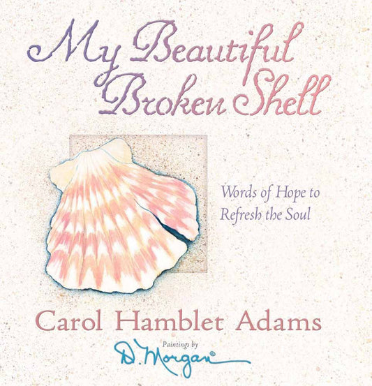 My Beautiful Broken Shell: Words of Hope to Refresh the Soul [Hardcover] Adams, Carol Hamblet and Morgan, D