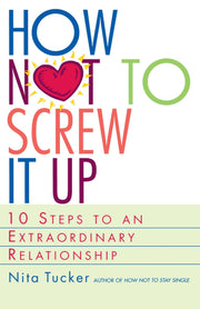 How Not to Screw It Up: 10 Steps to an Extraordinary Relationship