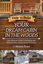 How to Build Your Dream Cabin in the Woods: The Ultimate Guide to Building and Maintaining a Backcountry Getaway used book depot
