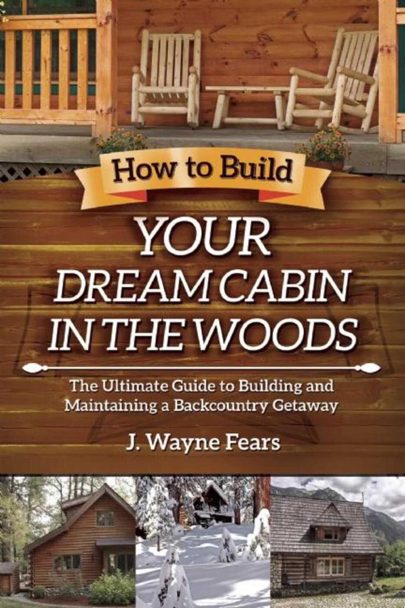 How to Build Your Dream Cabin in the Woods: The Ultimate Guide to Building and Maintaining a Backcountry Getaway used book depot