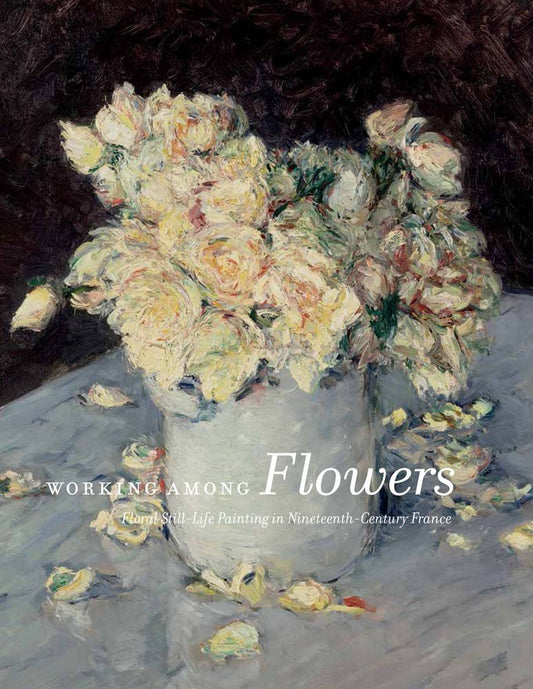 Working Among Flowers: Floral Still-Life Painting in Nineteenth-Century France
