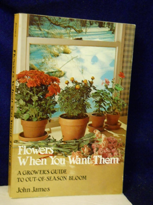 Flowers When You Want Them : A Grower's Guide to Out-of-Season Bloom