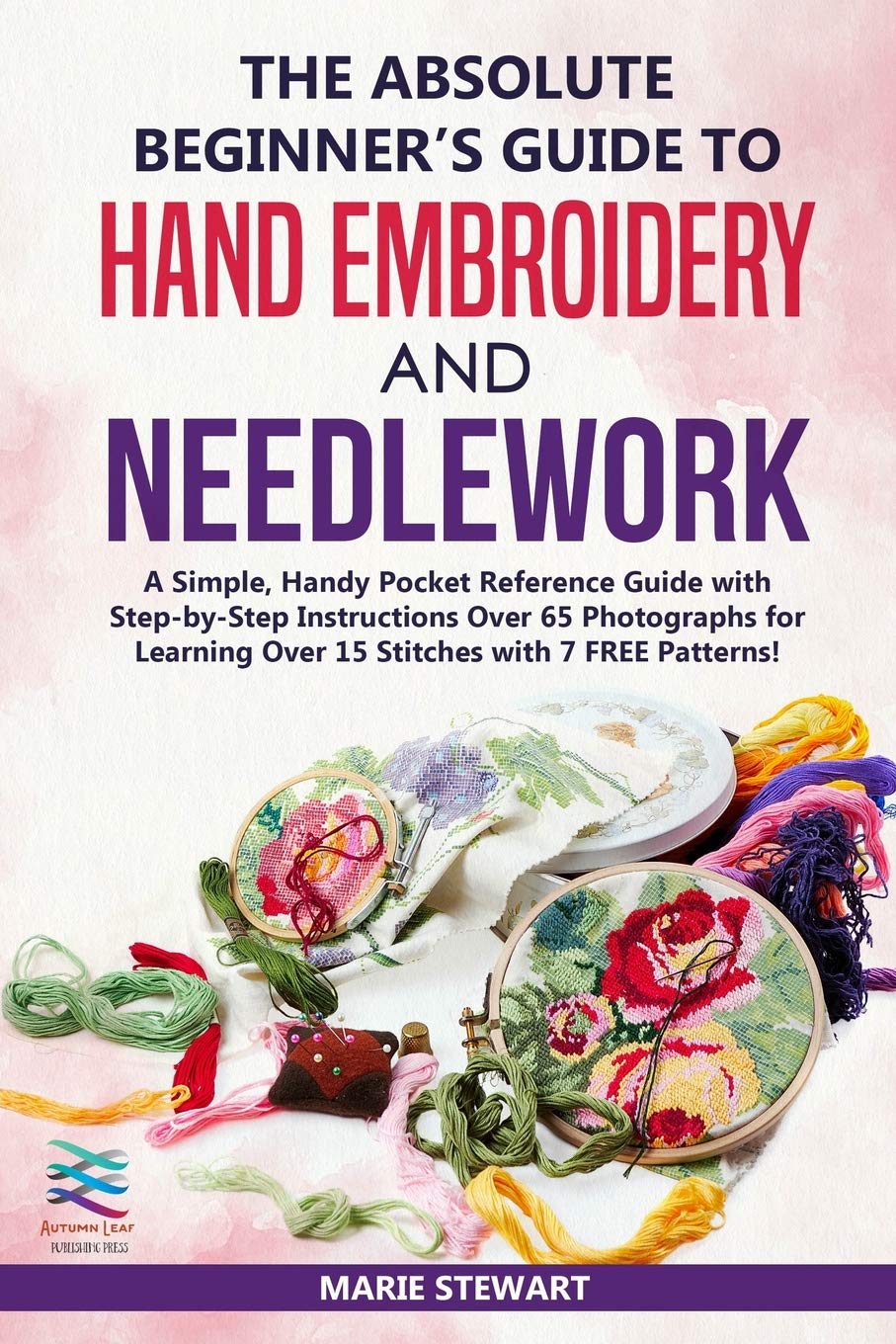 The Absolute Beginner’s Guide to Hand Embroidery and Needlework: A Simple, Handy Pocket Reference Guide with Step-by-Step Instructions Over 65 Photographs for Learning Over 15 Stitches used book depot
