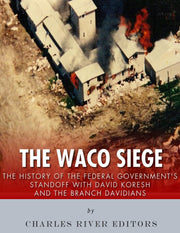 The Waco Siege: The History of the Federal Government’s Standoff with David Koresh and the Branch Davidians