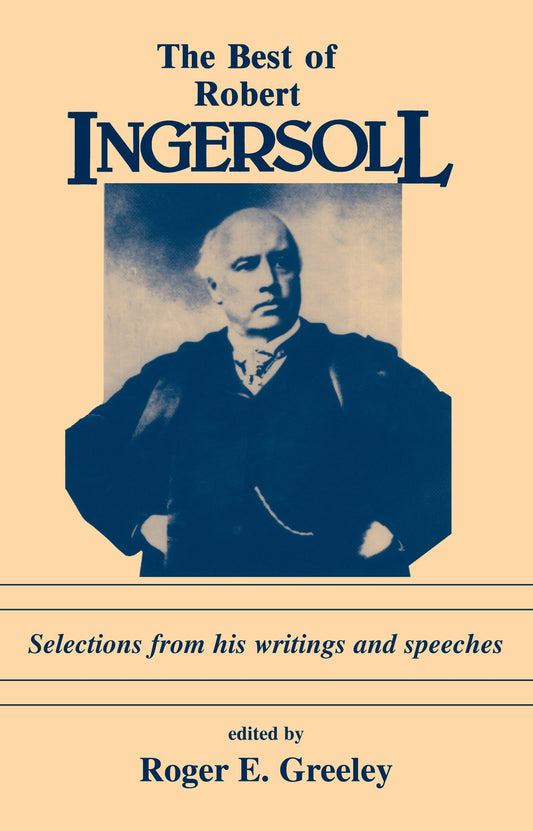 The Best of Robert Ingersoll: Selections from His Writings and Speeches