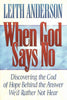 When God Says No: Discovering the God of Hope Behind the Answer We'd Rather Not Hear