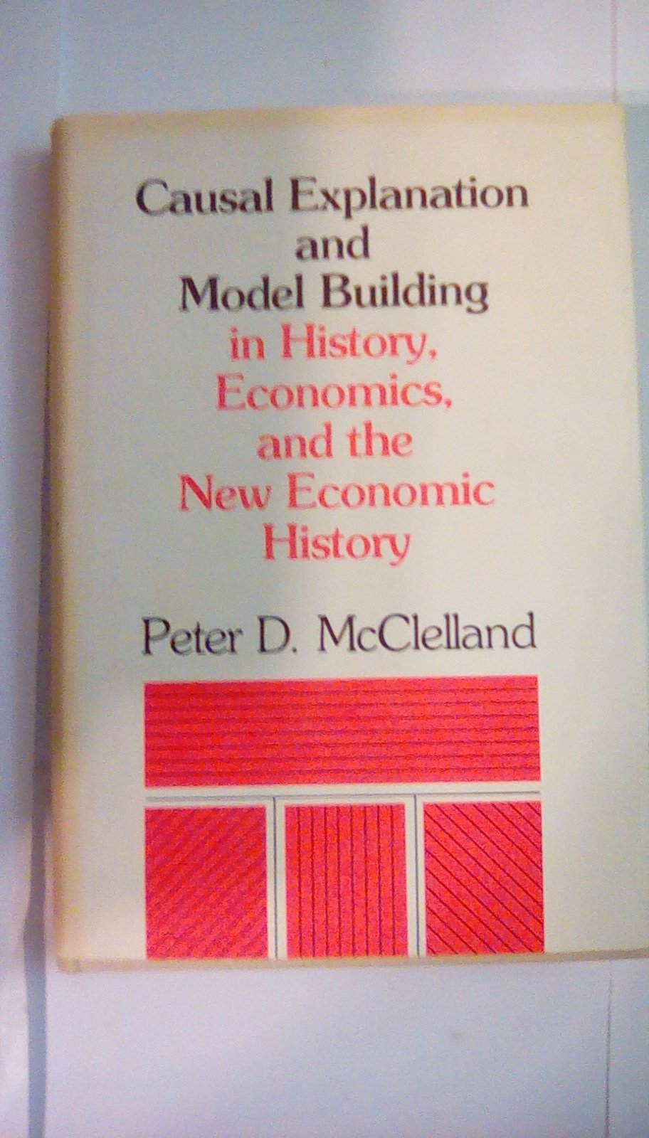 Causal Explanation and Model Building in History, Economics, and the New Economic History used book depot