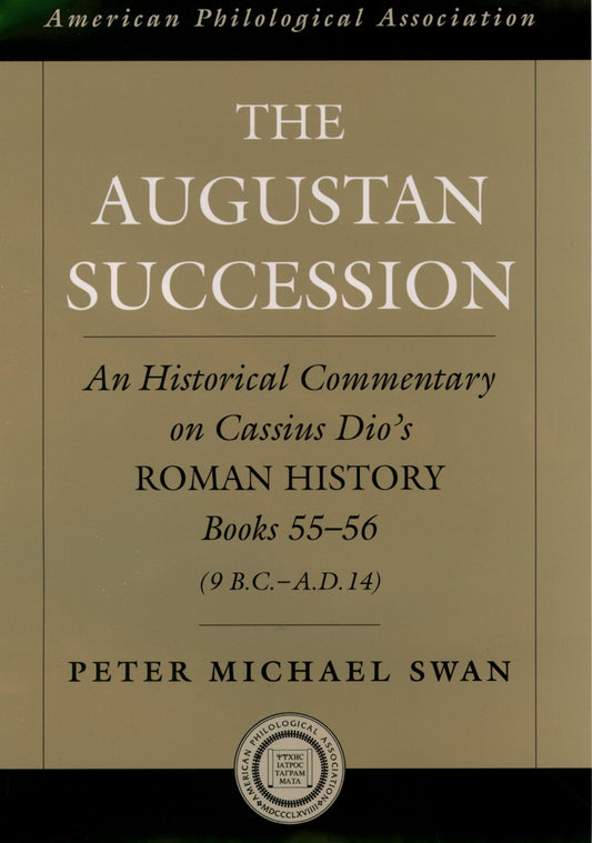 The Augustan Succession: An Historical Commentary on Cassius Dio's Roman History Books 55-56 (9 B.C.-A.D. 14) (Society for Classical Studies American Classical Studies)