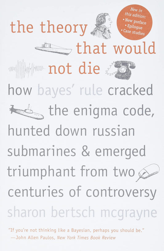 The Theory That Would Not Die: How Bayes Rule Cracked the Enigma Code, Hunted Down Russian Submarines, and Emerged Triumphant from Two Centuries of Controversy [Paperback] McGrayne, Sharon Bertsch