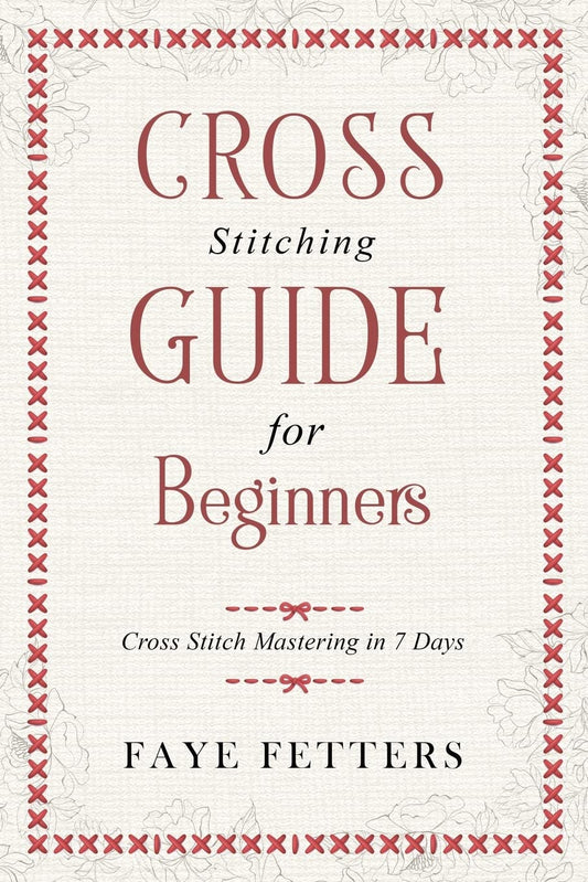 Cross Stitching Guide for Beginners: Cross Stitch Mastering in 7 Days [Paperback] Fetters, Faye