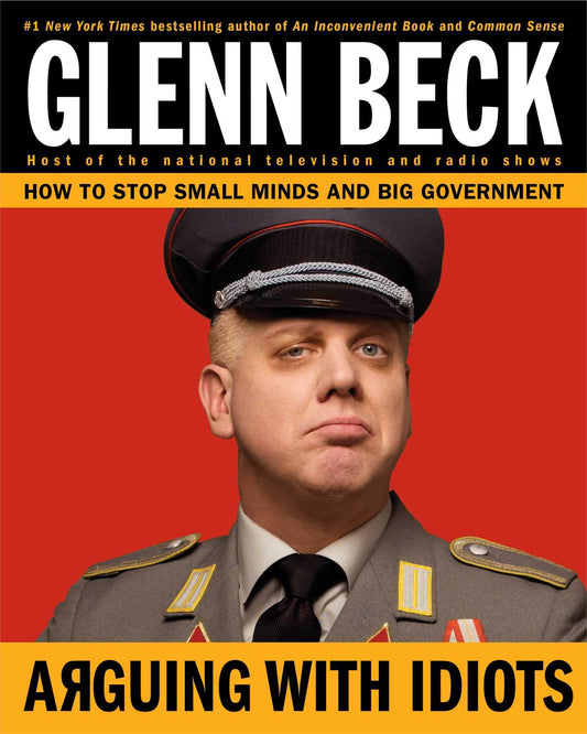 Arguing with Idiots: How to Stop Small Minds and Big Government Glenn Beck and Kevin Balfe