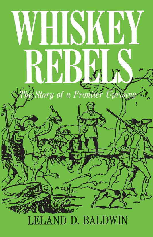 Whiskey Rebels: The Story of a Frontier Uprising Leland D Baldwin and Ward Hunter