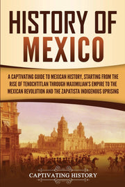History of Mexico: A Captivating Guide to Mexican History, Starting from the Rise of Tenochtitlan through Maximilian's Empire to the Mexican ... Indigenous Uprising (Exploring Mexico’s Past) used book depot