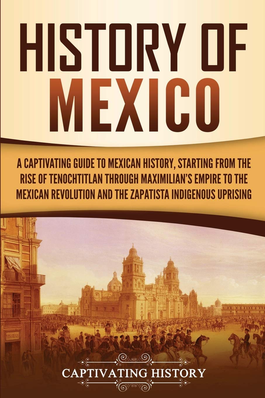 History of Mexico: A Captivating Guide to Mexican History, Starting from the Rise of Tenochtitlan through Maximilian's Empire to the Mexican ... Indigenous Uprising (Exploring Mexico’s Past) used book depot