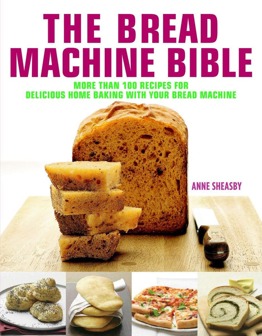 Bread Machine Bible: More than 100 Recipes for Delicious Home Baking with your Bread Machine [Hardcover] Sheasby, Anne