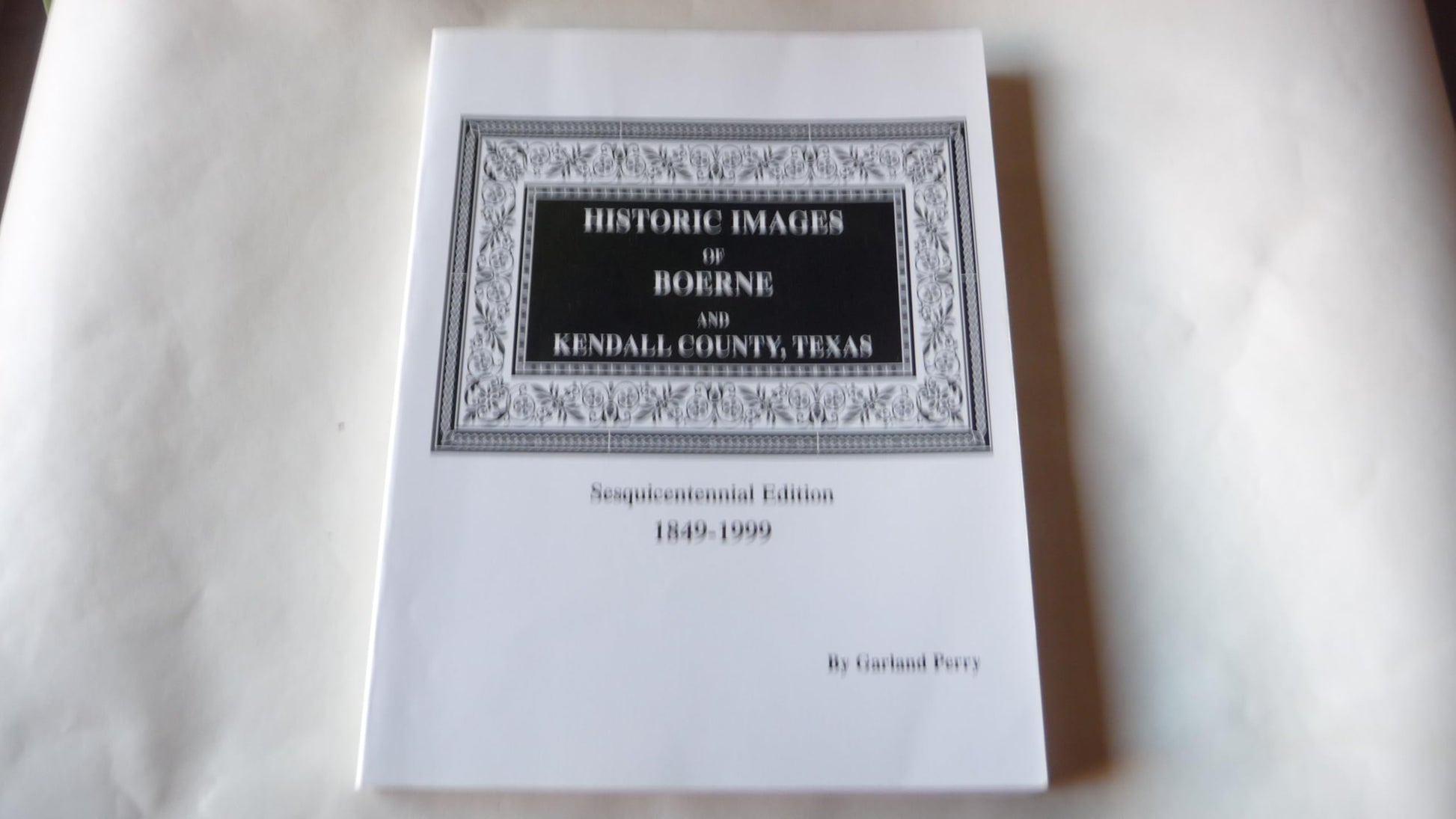 Historic images of Boerne and Kendall County, Texas: A sesquicentennial project 1849-1999 used book depot