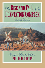 The Rise and Fall of the Plantation Complex: Essays in Atlantic History (Studies in Comparative World History)