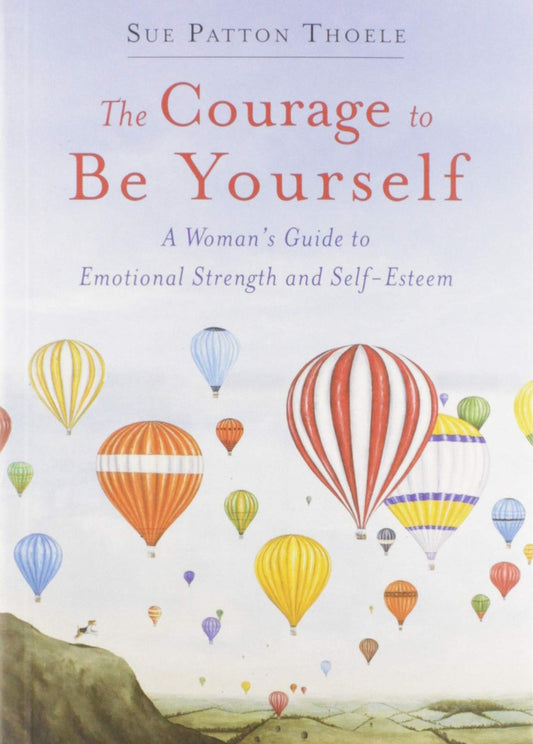 The Courage to Be Yourself: A Womans Guide to Emotional Strength and SelfEsteem Book for women [Paperback] Thoele, Sue Patton