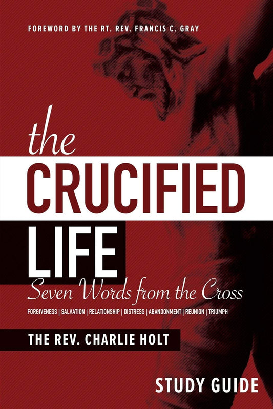 The Crucified Life Study Guide: Seven Words from the Cross The Christian Life Trilogy [Paperback] Holt, Charlie and Gray, Francis C