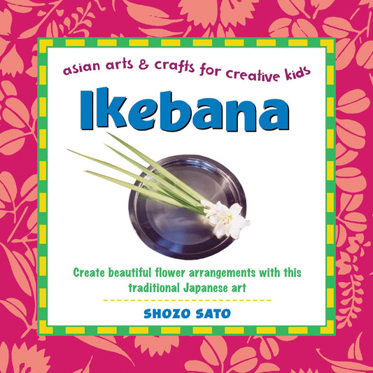 Ikebana: Create beautiful flower arrangements with this traditional Japanese art Asian Arts and Crafts For Creative Kids Sato, Shozo