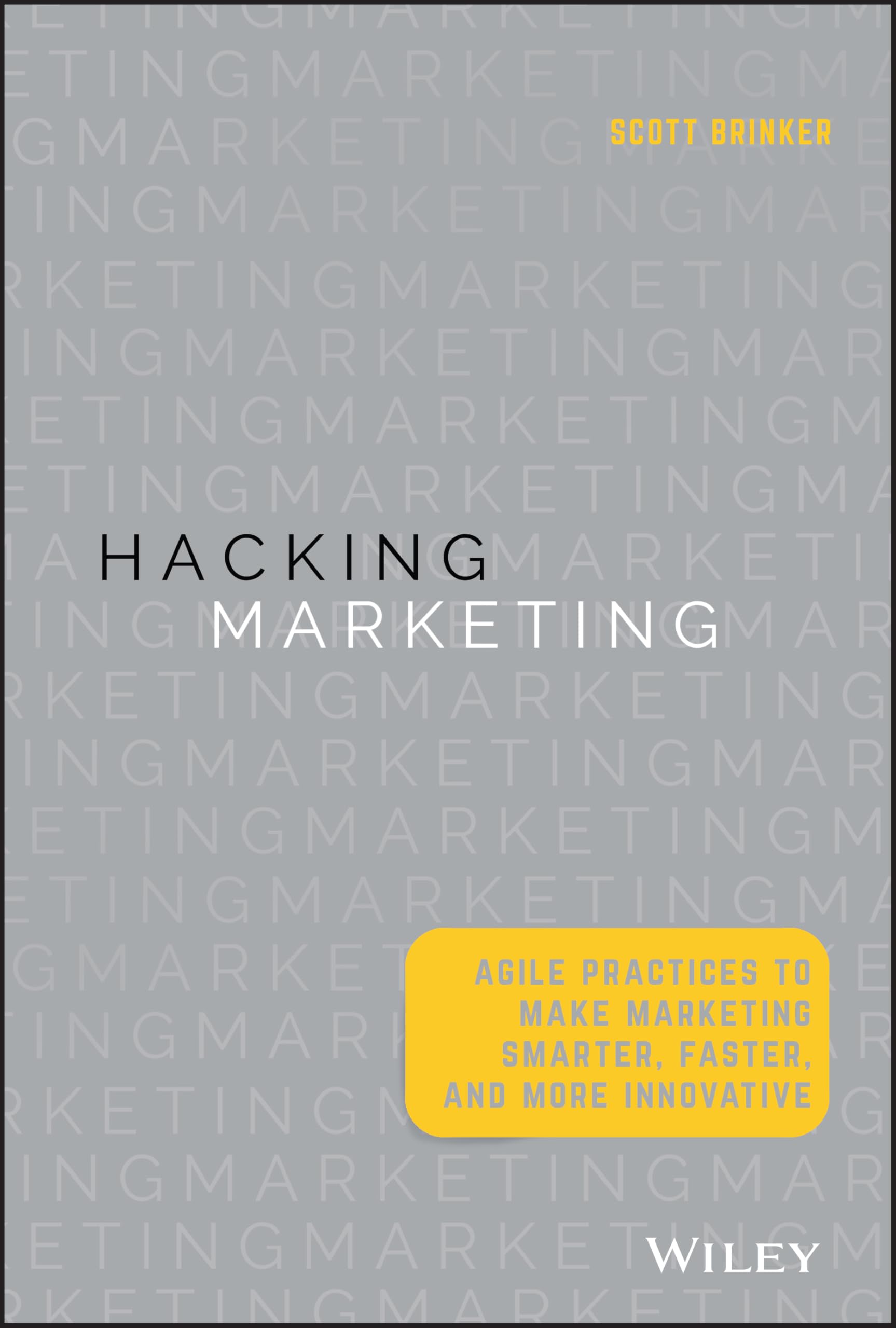 Hacking Marketing: Agile Practices to Make Marketing Smarter, Faster, and More Innovative