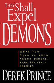 They Shall Expel Demons: What You Need to Know about Demons - Your Invisible Enemies