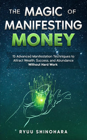The Magic of Manifesting Money: 15 Advanced Manifestation Techniques to Attract Wealth, Success, and Abundance Without Hard Work (Law of Attraction Essentials)