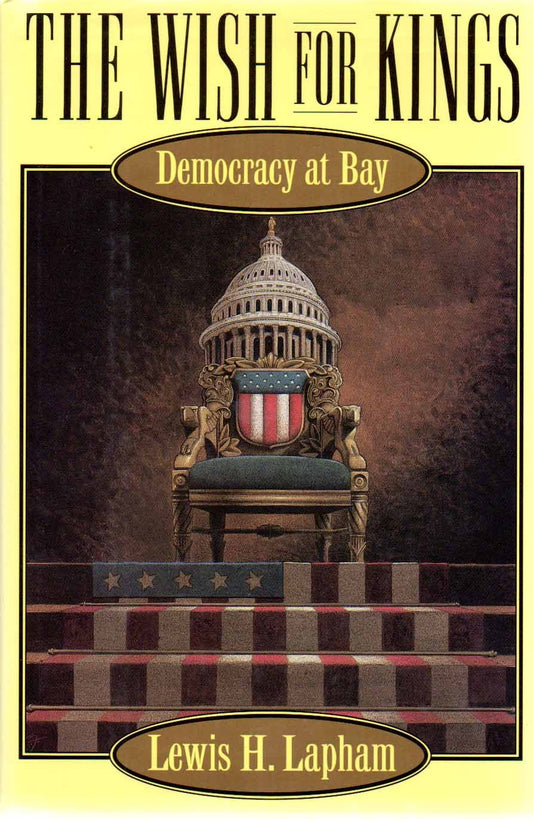 The Wish for Kings: Democracy at Bay Lapham, Lewis H