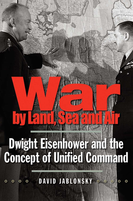 War by Land, Sea, and Air: Dwight Eisenhower and the Concept of Unified Command (Yale Library of Military History)