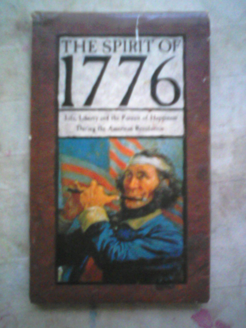 The Spirit of 1776; Life, Liberty, and the Pursuit of Happiness During the American Revolution