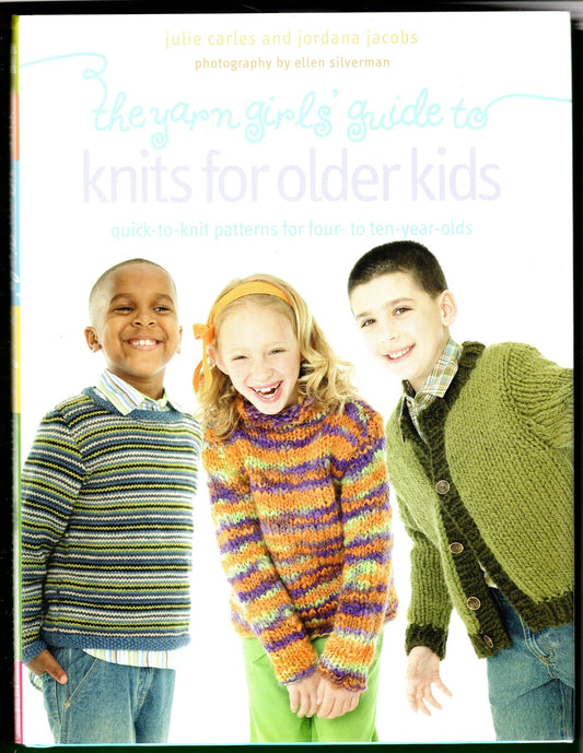 The Yarn Girls Guide to Knits for Older Kids: QuicktoKnit Patterns for Four to TenYearOlds Carles, Julie and Jacobs, Jordana