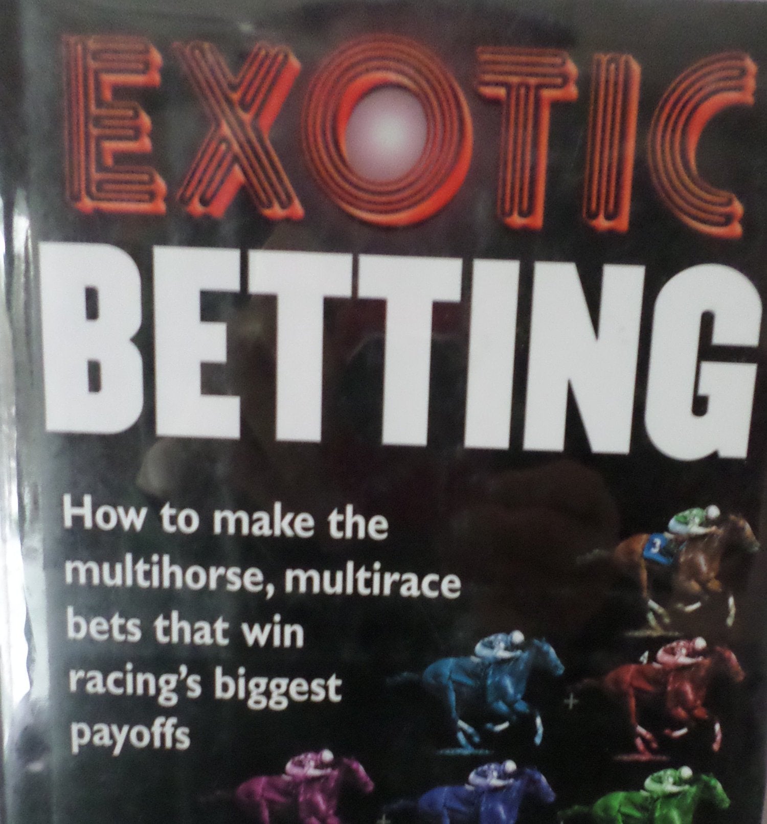 Exotic Betting: How to Make the Multihorse, Multirace Bets that Win Racing's Biggest Payoffs used book depot