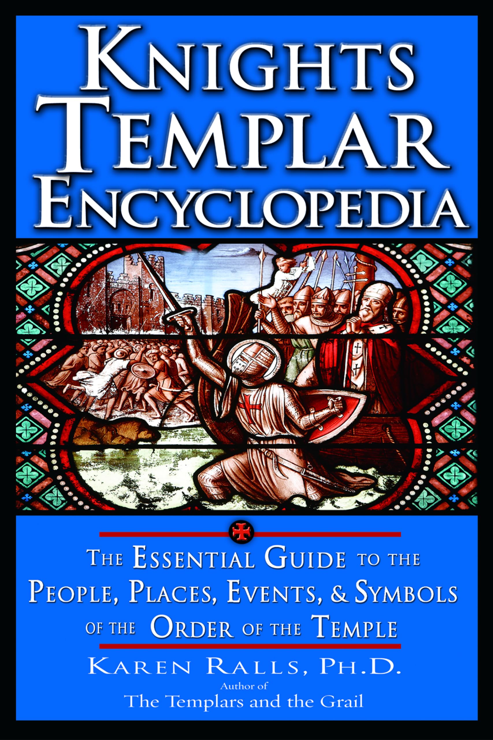 Knights Templar Encyclopedia: The Essential Guide to the People, Places, Events, and Symbols of the Order of the Temple