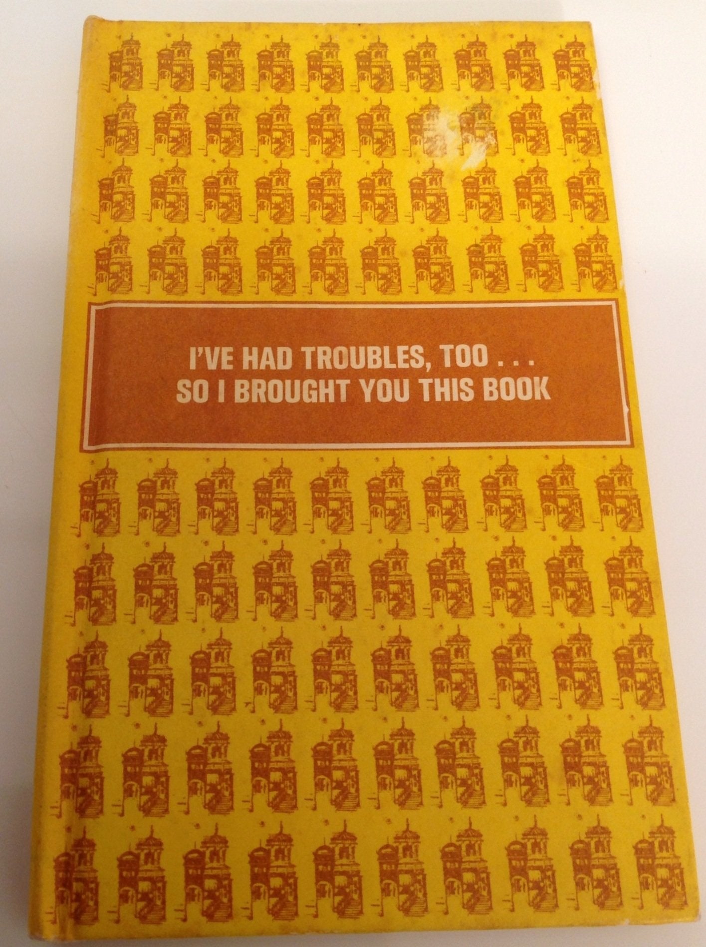 I'Ve Had Troubles, Too...So I Brought You This Book