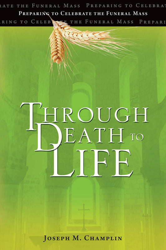 Through Death to Life: Preparing to Celebrate the Funeral Mass Champlin, Joseph M