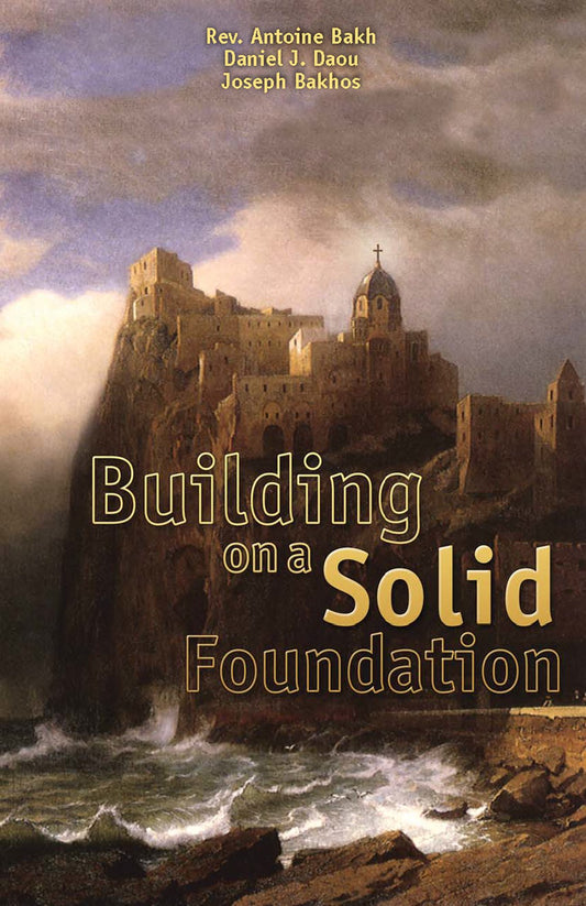 Building on a Solid Foundation: Examining 7 Topics of the Catholic Faith [Paperback] Daniel J Daou; Antoine Bakhos and Joseph Bakh