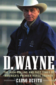 D. Wayne : The High-Rolling and Fast Times of America's Premier Horse Trainer