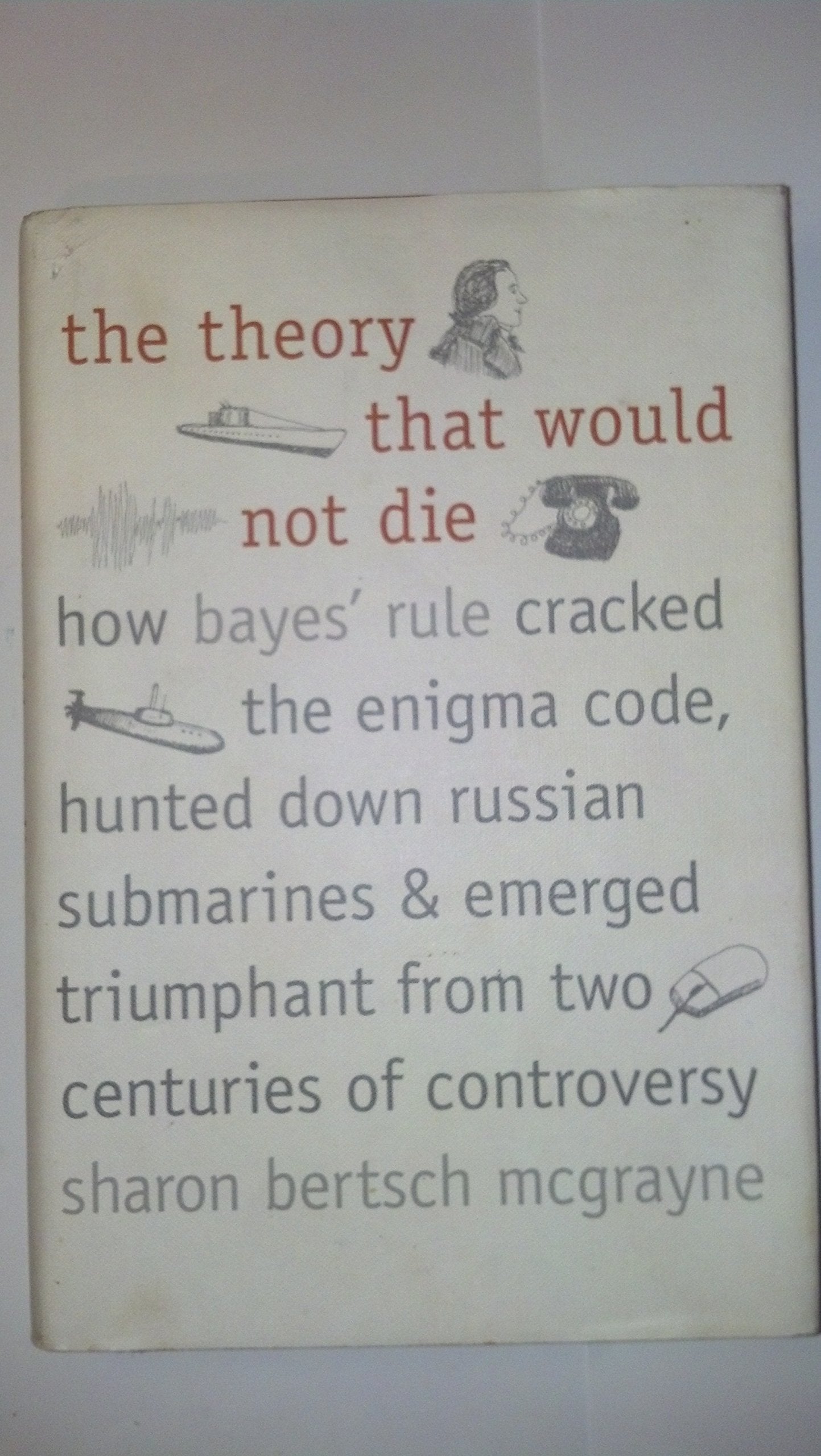 The Theory That Would Not Die: How Bayes' Rule Cracked the Enigma Code, Hunted Down Russian Submarines, and Emerged Triumphant from Two Centuries of Controversy used book depot