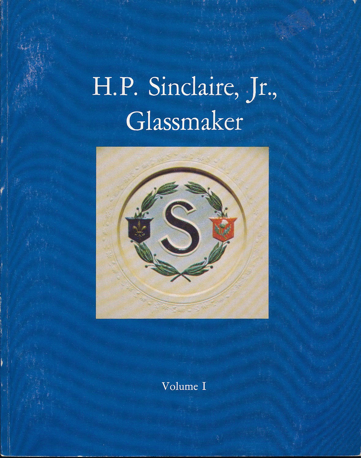 H.P. Sinclaire, Jr., Glassmaker - Volume I - The Years Before 1920